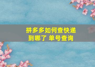 拼多多如何查快递到哪了 单号查询